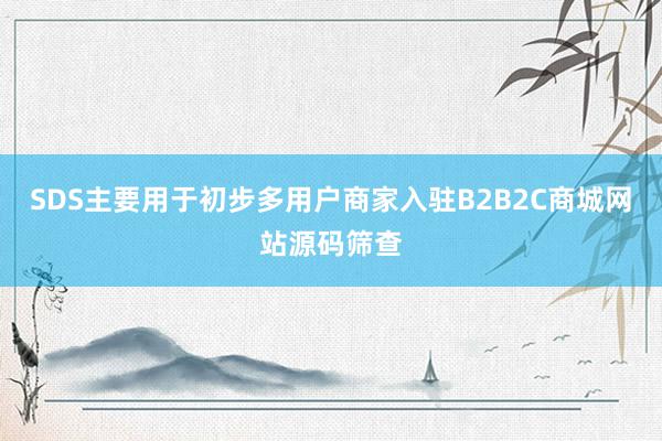 SDS主要用于初步多用户商家入驻B2B2C商城网站源码筛查