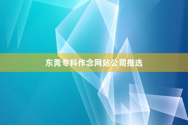 东莞专科作念网站公司推选